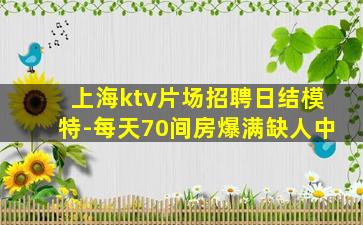 上海ktv片场招聘日结模特-每天70间房爆满缺人中